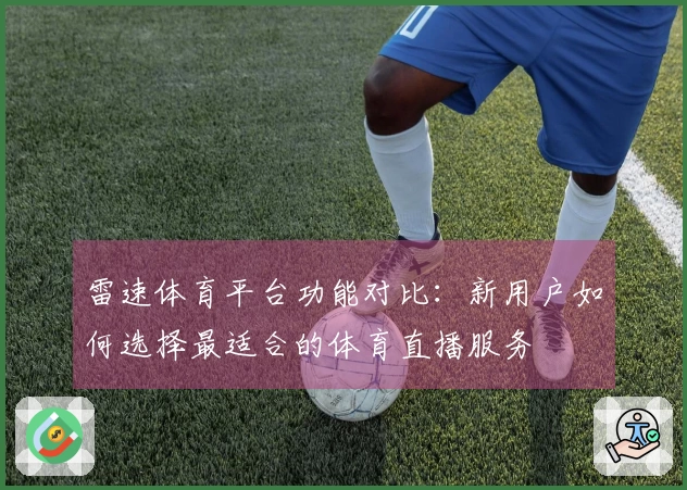 雷速体育平台功能对比：新用户如何选择最适合的体育直播服务