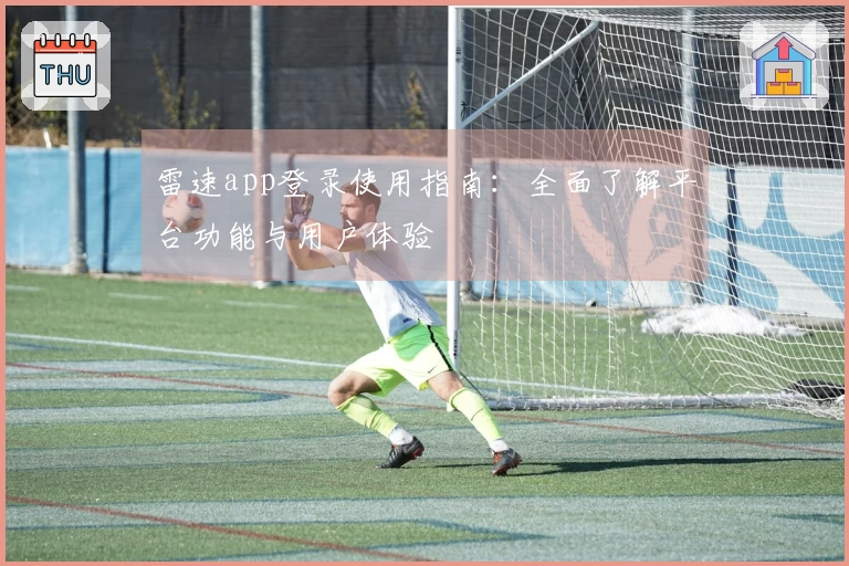 雷速app登录使用指南：全面了解平台功能与用户体验