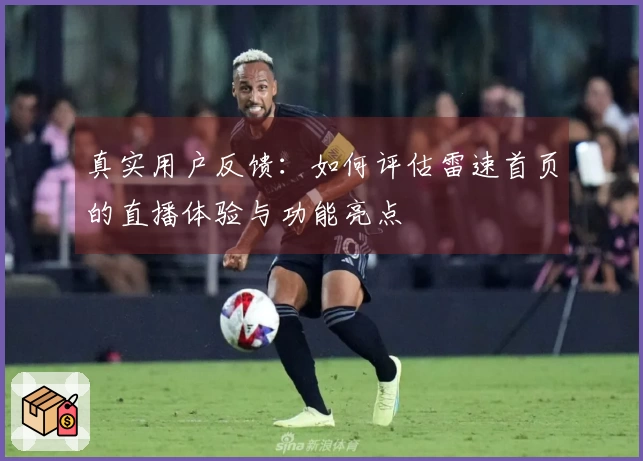 真实用户反馈：如何评估雷速首页的直播体验与功能亮点