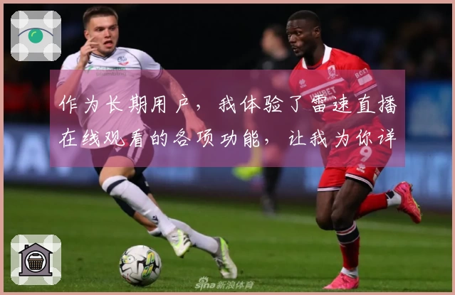 作为长期用户，我体验了雷速直播在线观看的各项功能，让我为你详细分享使用感受