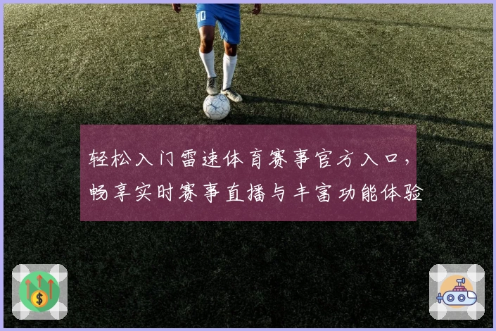 轻松入门雷速体育赛事官方入口，畅享实时赛事直播与丰富功能体验