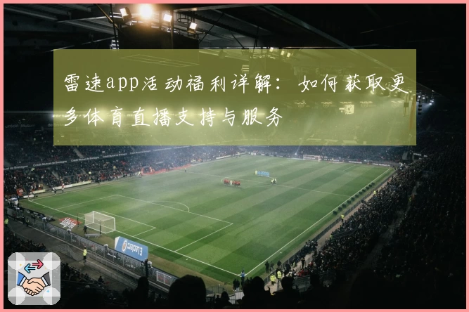 雷速app活动福利详解：如何获取更多体育直播支持与服务