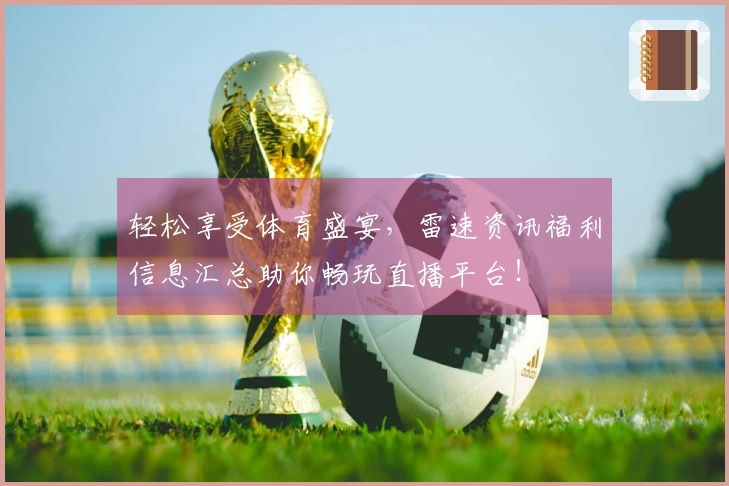 轻松享受体育盛宴，雷速资讯福利信息汇总助你畅玩直播平台！