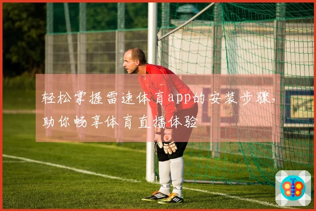 轻松掌握雷速体育app的安装步骤，助你畅享体育直播体验