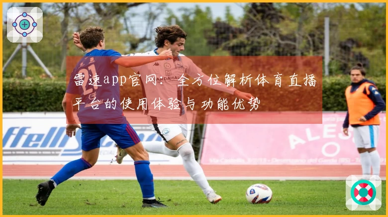 雷速app官网：全方位解析体育直播平台的使用体验与功能优势