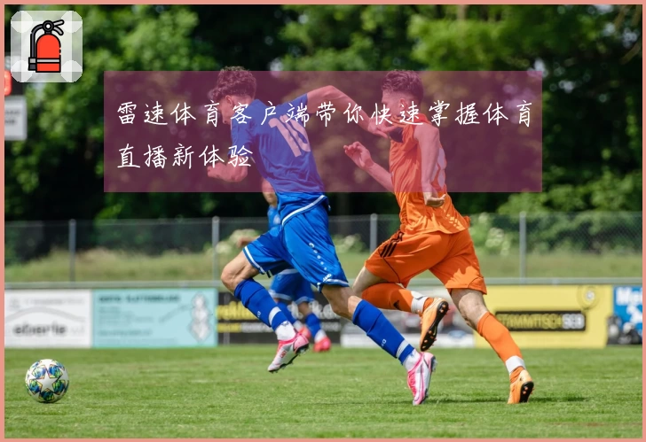 雷速体育客户端带你快速掌握体育直播新体验