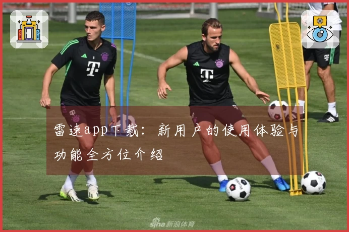 雷速app下载：新用户的使用体验与功能全方位介绍
