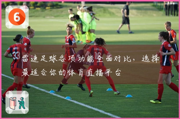雷速足球各项功能全面对比，选择最适合你的体育直播平台