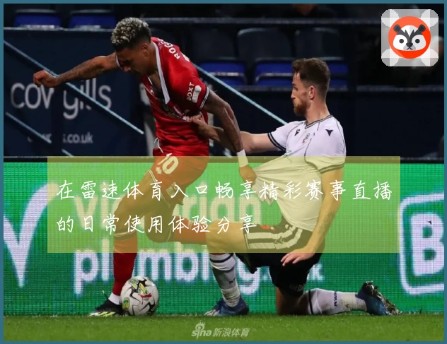 在雷速体育入口畅享精彩赛事直播的日常使用体验分享