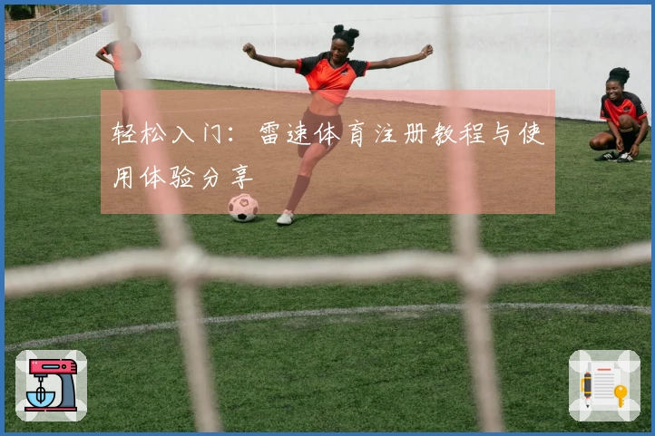 轻松入门：雷速体育注册教程与使用体验分享