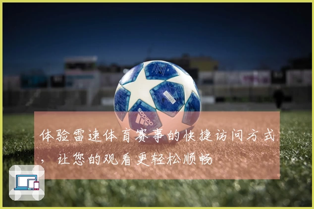 体验雷速体育赛事的快捷访问方式，让您的观看更轻松顺畅