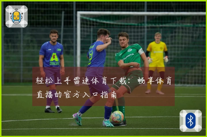 轻松上手雷速体育下载：畅享体育直播的官方入口指南