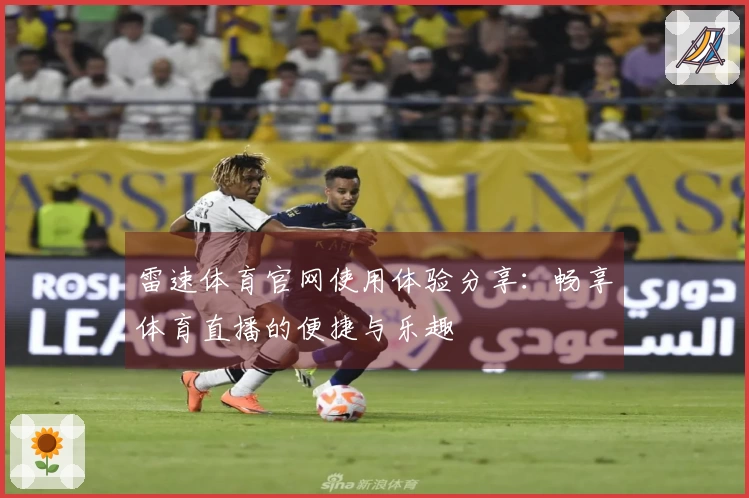 雷速体育官网使用体验分享：畅享体育直播的便捷与乐趣