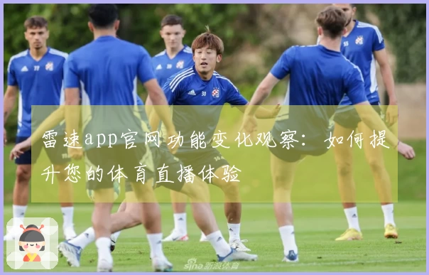 雷速app官网功能变化观察：如何提升您的体育直播体验