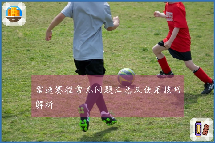 雷速赛程常见问题汇总及使用技巧解析
