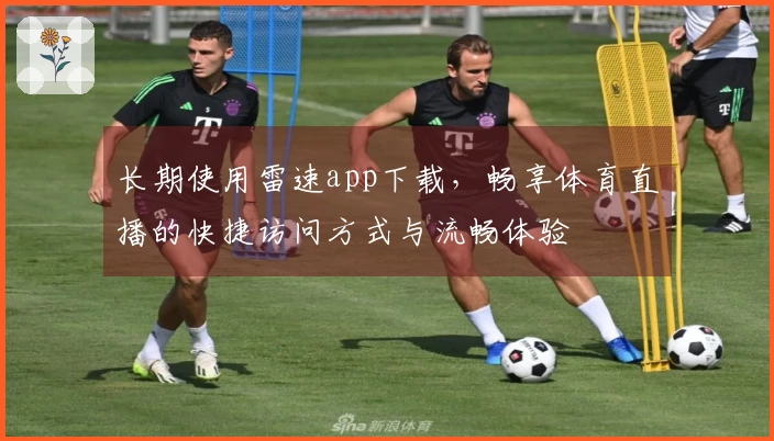 长期使用雷速app下载，畅享体育直播的快捷访问方式与流畅体验