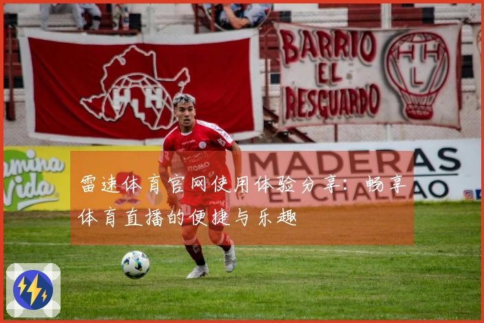 雷速体育官网使用体验分享：畅享体育直播的便捷与乐趣