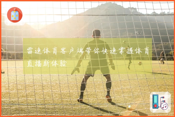 雷速体育客户端带你快速掌握体育直播新体验