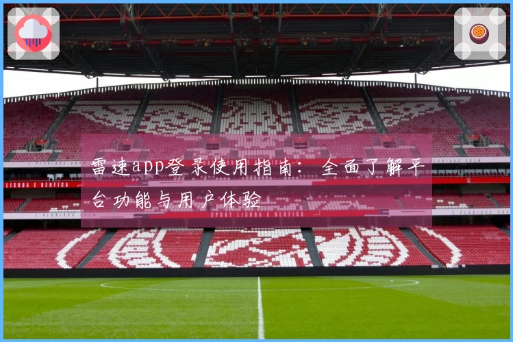 雷速app登录使用指南：全面了解平台功能与用户体验