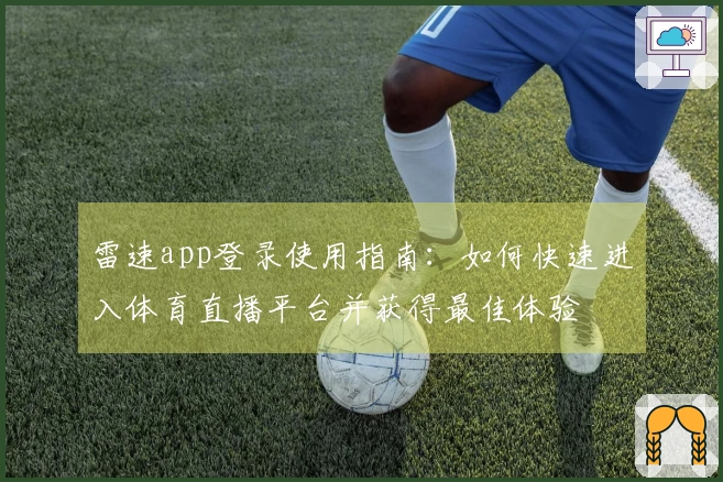 雷速app登录使用指南：如何快速进入体育直播平台并获得最佳体验