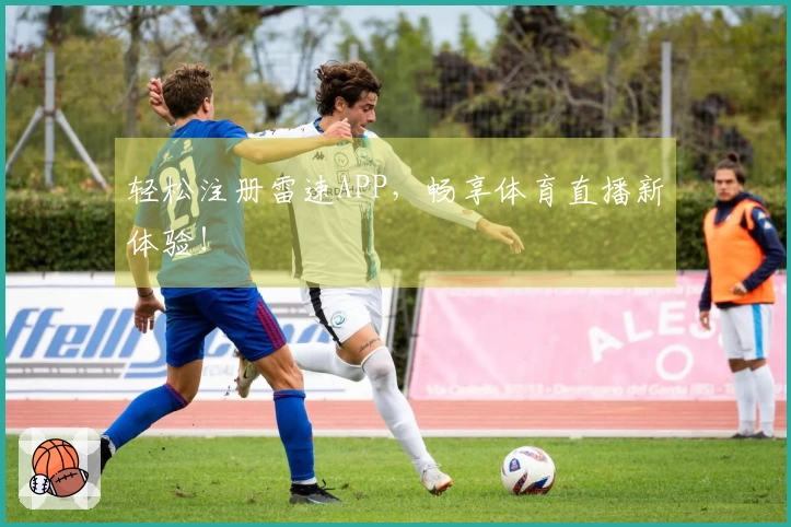 轻松注册雷速APP，畅享体育直播新体验！