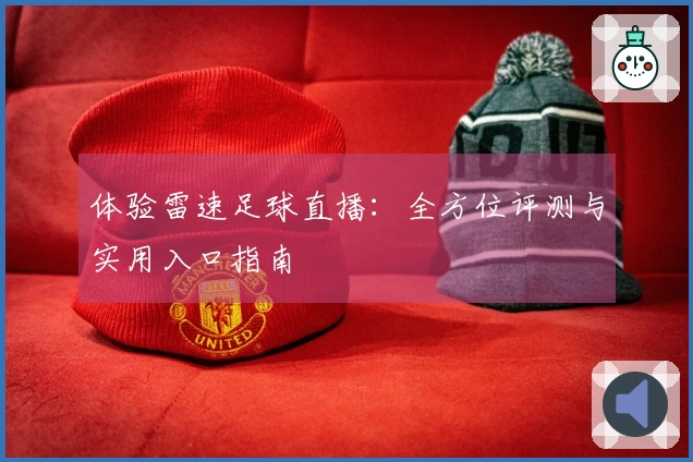 体验雷速足球直播：全方位评测与实用入口指南
